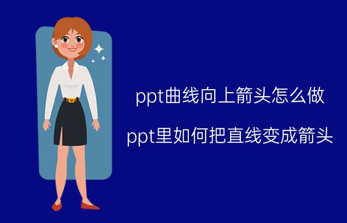 ppt曲线向上箭头怎么做 ppt里如何把直线变成箭头？